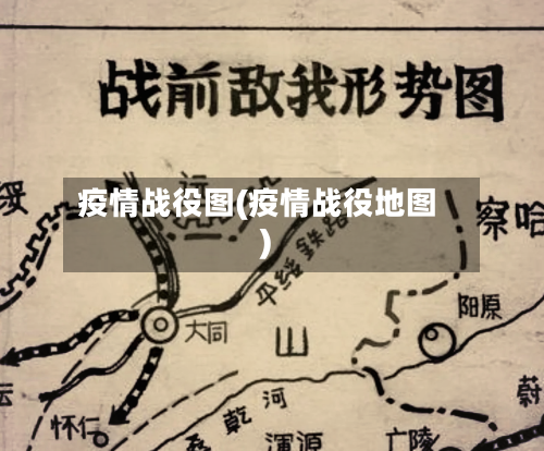 疫情战役图(疫情战役地图)