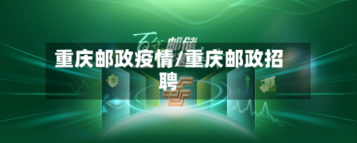 重庆邮政疫情/重庆邮政招聘