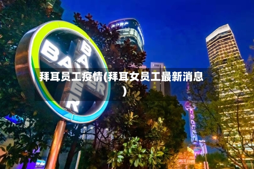 拜耳员工疫情(拜耳女员工最新消息)