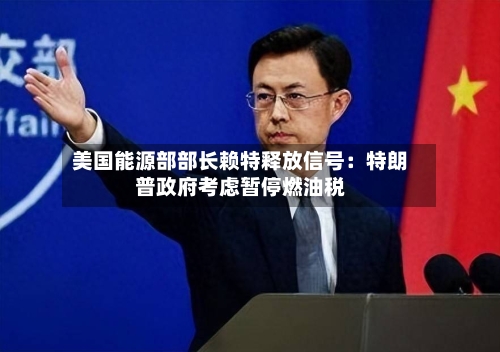 美国能源部部长赖特释放信号：特朗普政府考虑暂停燃油税