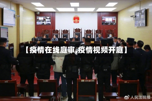 【疫情在线庭审,疫情视频开庭】