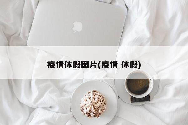 疫情休假图片(疫情 休假)