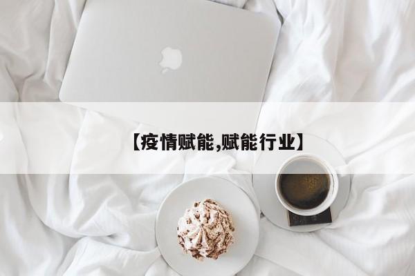 【疫情赋能,赋能行业】