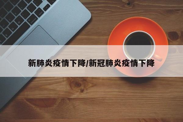 新肺炎疫情下降/新冠肺炎疫情下降