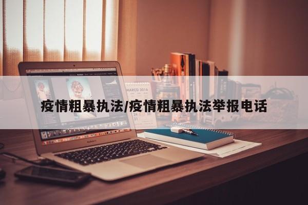 疫情粗暴执法/疫情粗暴执法举报电话