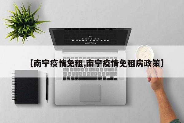 【南宁疫情免租,南宁疫情免租房政策】