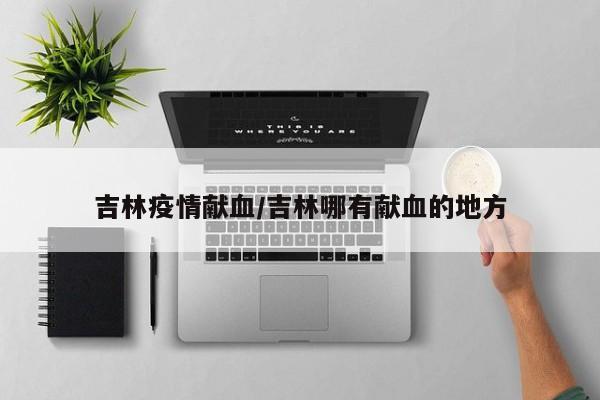 吉林疫情献血/吉林哪有献血的地方