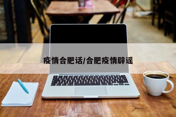 疫情合肥话/合肥疫情辟谣