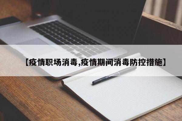 【疫情职场消毒,疫情期间消毒防控措施】