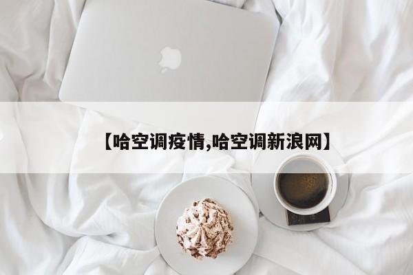【哈空调疫情,哈空调新浪网】