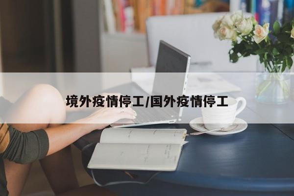 境外疫情停工/国外疫情停工